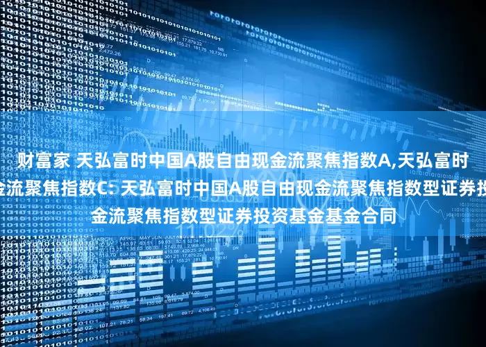 财富家 天弘富时中国A股自由现金流聚焦指数A,天弘富时中国A股自由现金流聚焦指数C: 天弘富时中国A股自由现金流聚焦指数型证券投资基金基金合同