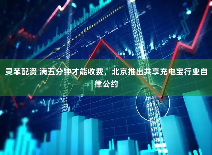 灵菲配资 满五分钟才能收费，北京推出共享充电宝行业自律公约