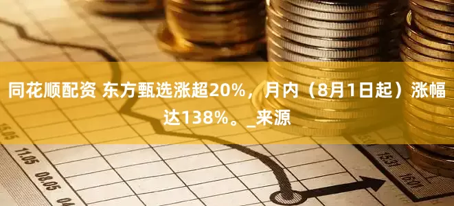 同花顺配资 东方甄选涨超20%，月内（8月1日起）涨幅达138%。_来源